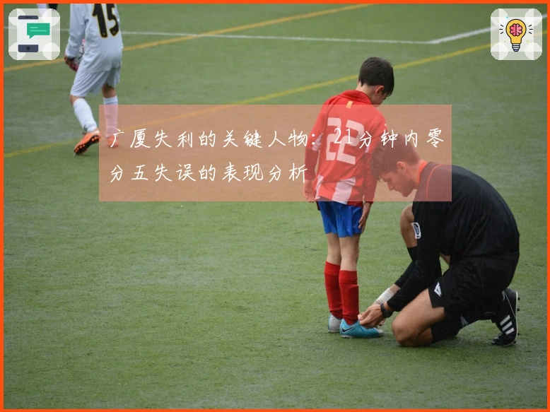 广厦失利的关键人物：21分钟内零分五失误的表现分析